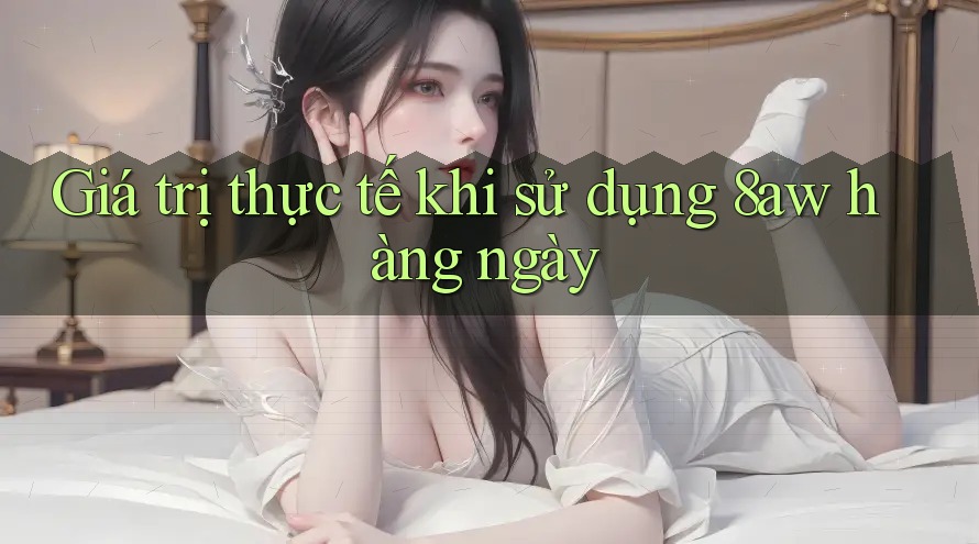 Giá trị thực tế khi sử dụng 8aw hàng ngày Giá trị thực tế khi sử dụng 8aw hàng ngày