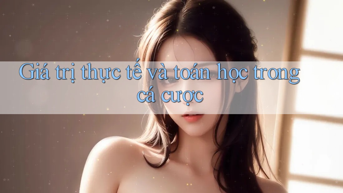 Giá trị thực tế và toán học trong cá cược
