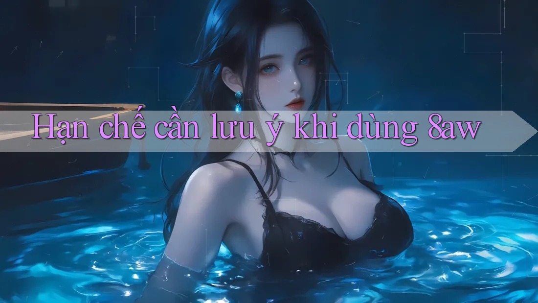 Hạn chế cần lưu ý khi dùng 8aw