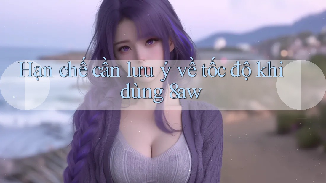 Hạn chế cần lưu ý về tốc độ khi dùng 8aw Hạn chế cần lưu ý về tốc độ khi dùng 8aw