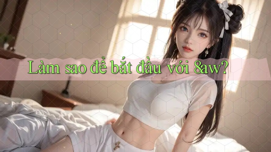 Làm sao để bắt đầu với 8aw? Làm sao để bắt đầu với 8aw?