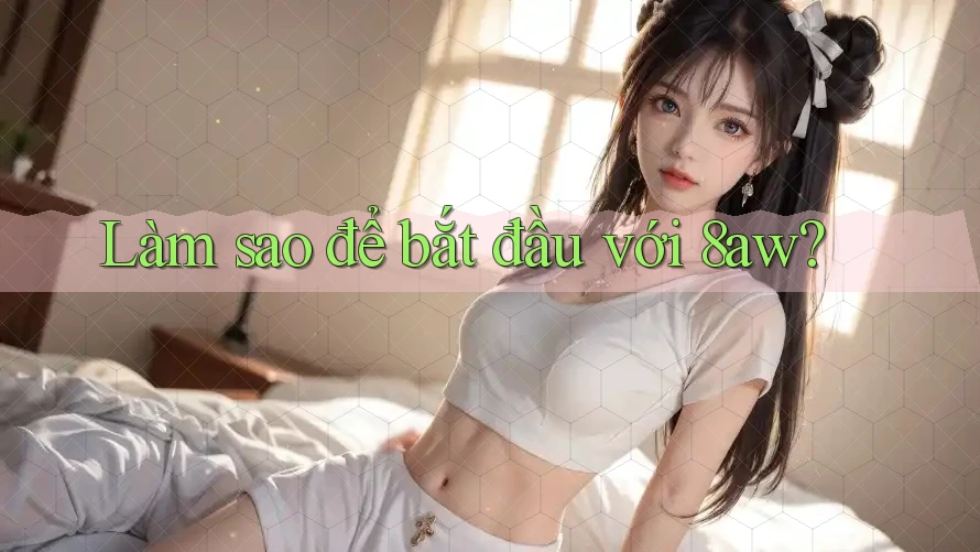 Làm sao để bắt đầu với 8aw? Làm sao để bắt đầu với 8aw?