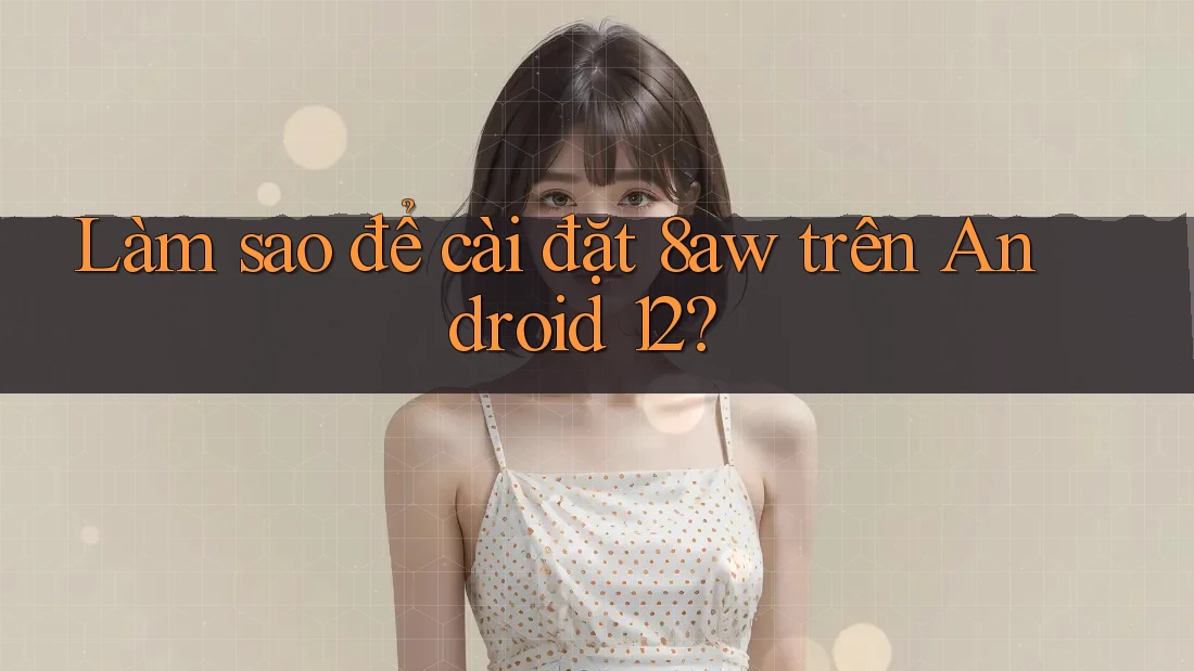 Làm sao để cài đặt 8aw trên Android 12?