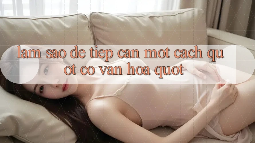 Làm Sao Để Tiếp Cận Một Cách " Có Văn Hóa" ? Làm Sao Để Tiếp Cận Một Cách " Có Văn Hóa" ?