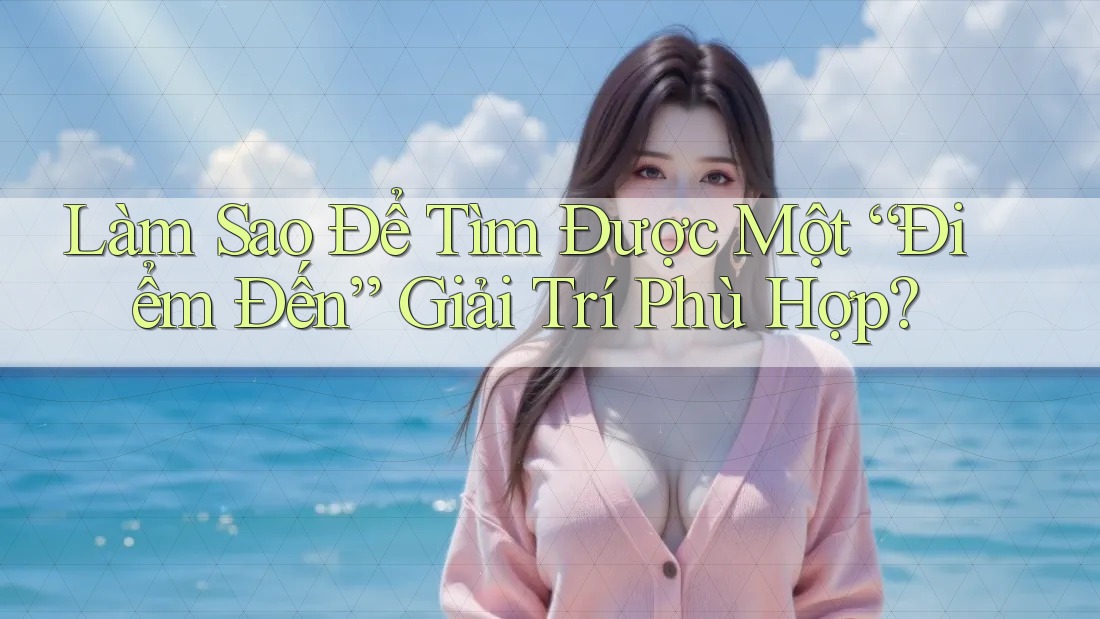 Làm Sao Để Tìm Được Một “Điểm Đến” Giải Trí Phù Hợp? Làm Sao Để Tìm Được Một “Điểm Đến” Giải Trí Phù Hợp?