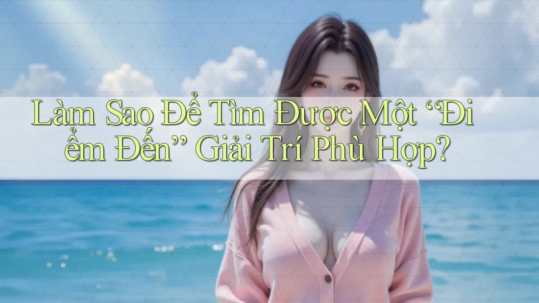 Làm Sao Để Tìm Được Một “Điểm Đến” Giải Trí Phù Hợp? Làm Sao Để Tìm Được Một “Điểm Đến” Giải Trí Phù Hợp?