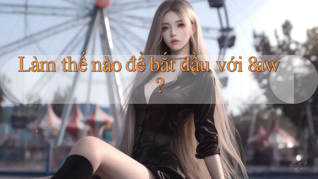 Làm thế nào để bắt đầu với 8aw? Làm thế nào để bắt đầu với 8aw?