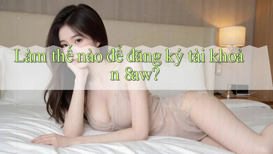 Làm thế nào để đăng ký tài khoản 8aw? Làm thế nào để đăng ký tài khoản 8aw?