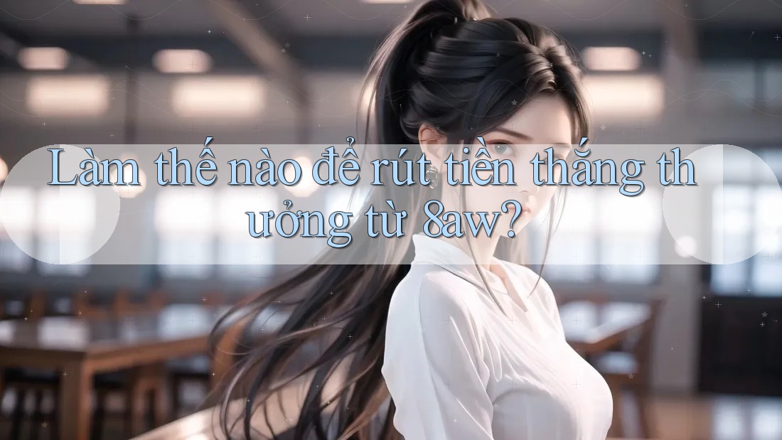Làm thế nào để rút tiền thắng thưởng từ 8aw? Làm thế nào để rút tiền thắng thưởng từ 8aw?