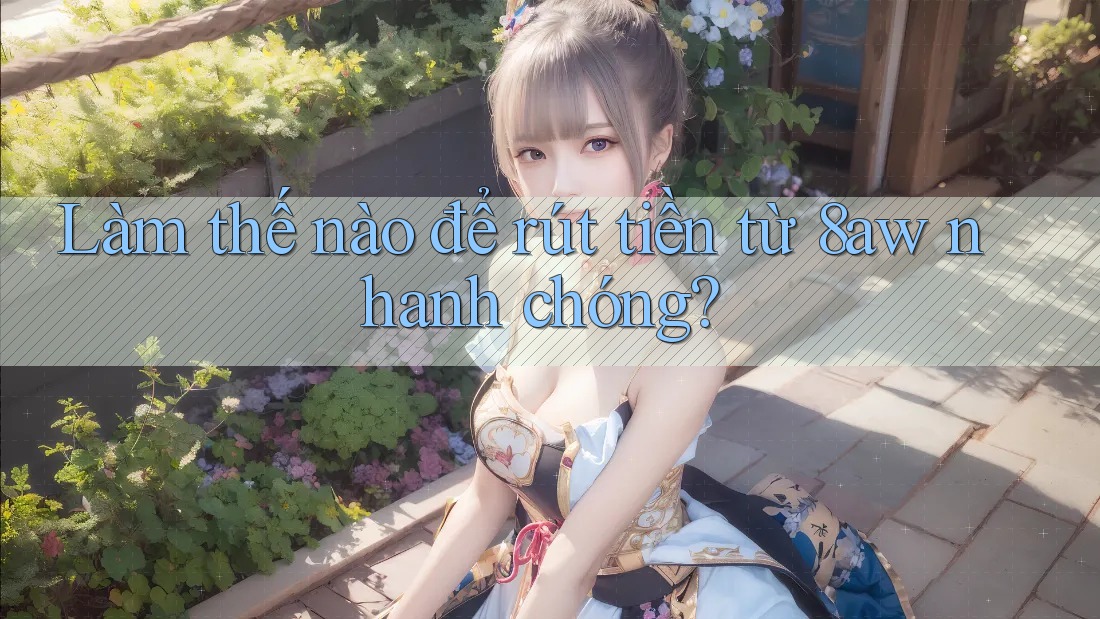 Làm thế nào để rút tiền từ 8aw nhanh chóng? Làm thế nào để rút tiền từ 8aw nhanh chóng?