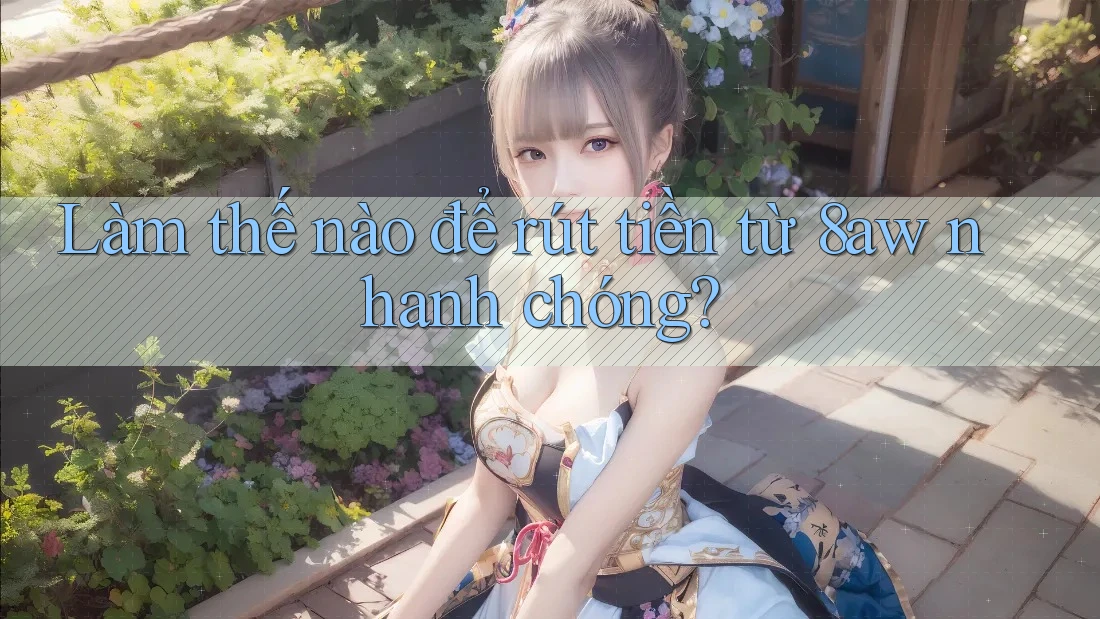 Làm thế nào để rút tiền từ 8aw nhanh chóng? Làm thế nào để rút tiền từ 8aw nhanh chóng?