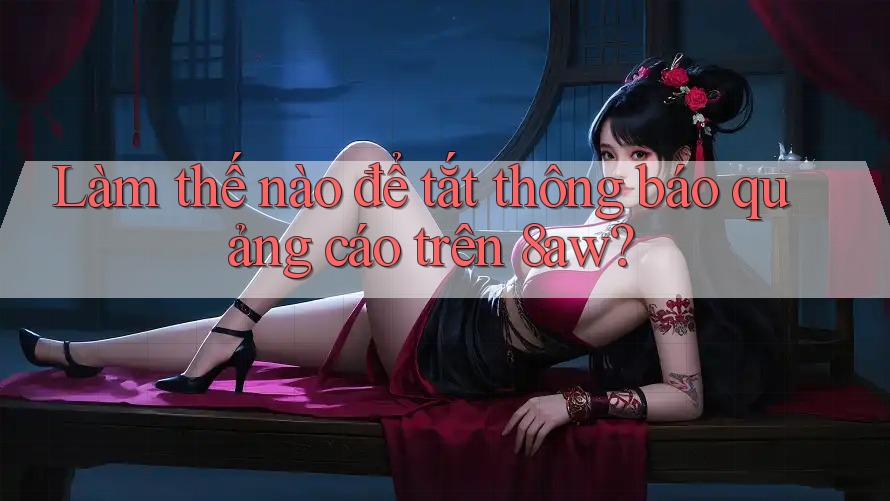 Làm thế nào để tắt thông báo quảng cáo trên 8aw? Làm thế nào để tắt thông báo quảng cáo trên 8aw?