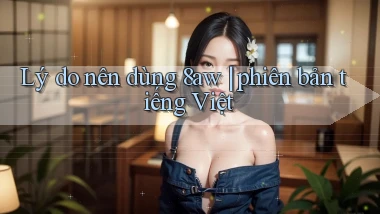 Lý do nên dùng 8aw phiên bản tiếng Việt