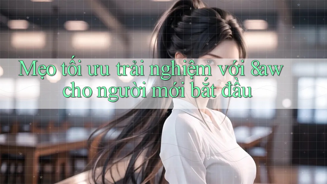 Mẹo tối ưu trải nghiệm với 8aw cho người mới bắt đầu Mẹo tối ưu trải nghiệm với 8aw cho người mới bắt đầu