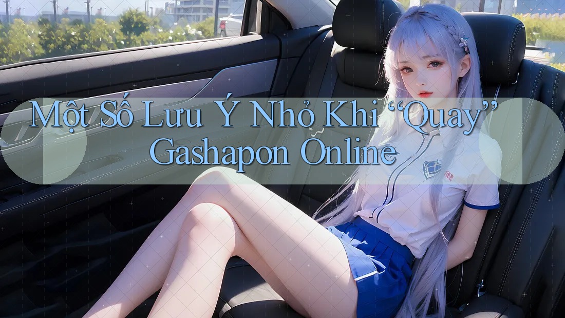 Một Số Lưu Ý Nhỏ Khi “Quay” Gashapon Online Một Số Lưu Ý Nhỏ Khi “Quay” Gashapon Online