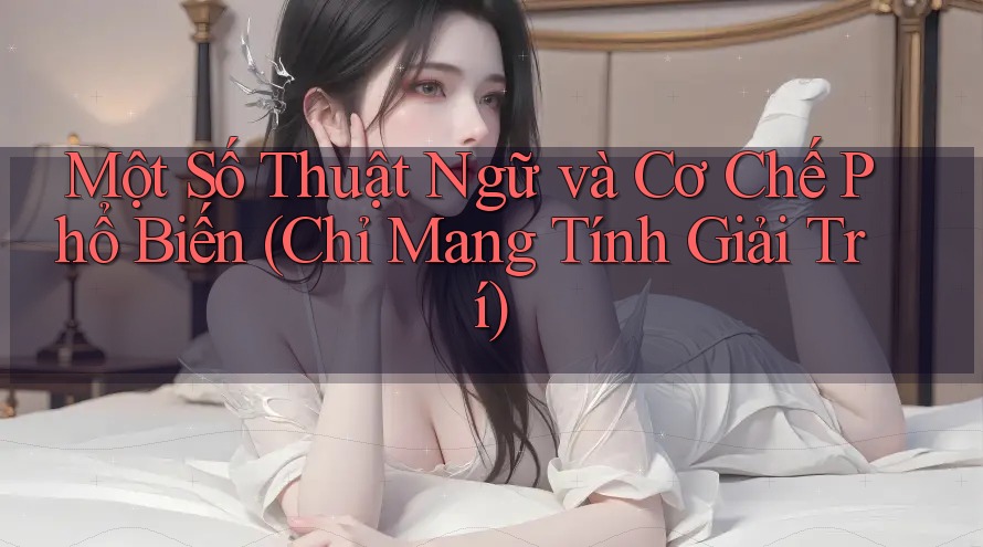 Một Số Thuật Ngữ và Cơ Chế Phổ Biến (Chỉ Mang Tính Giải Trí)