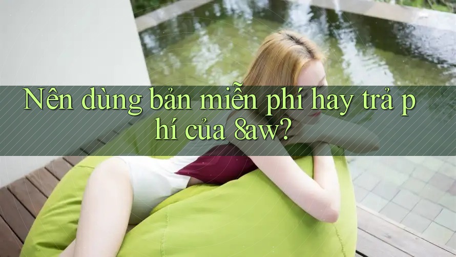 Nên dùng bản miễn phí hay trả phí của 8aw?