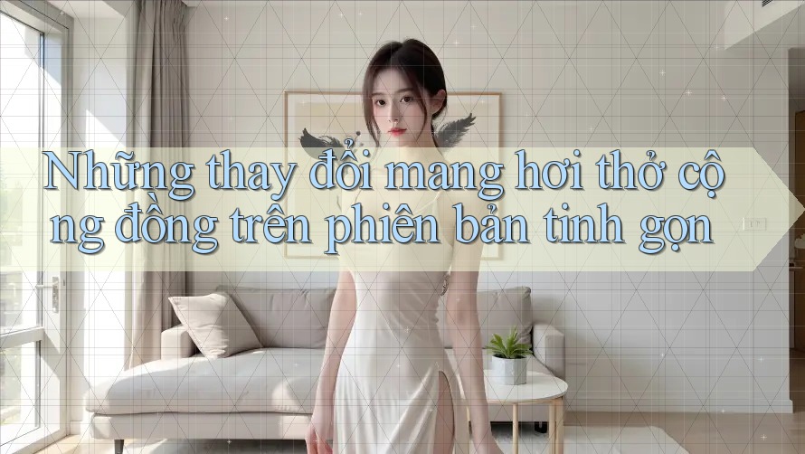 Những thay đổi mang hơi thở cộng đồng trên phiên bản tinh gọn