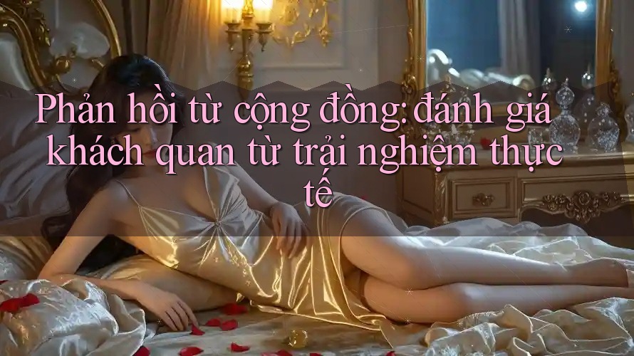 Phản hồi từ cộng đồng: đánh giá khách quan từ trải nghiệm thực tế Phản hồi từ cộng đồng: đánh giá khách quan từ trải nghiệm thực tế