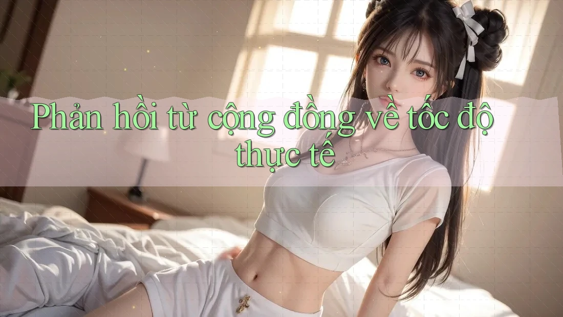 Phản hồi từ cộng đồng về tốc độ thực tế Phản hồi từ cộng đồng về tốc độ thực tế