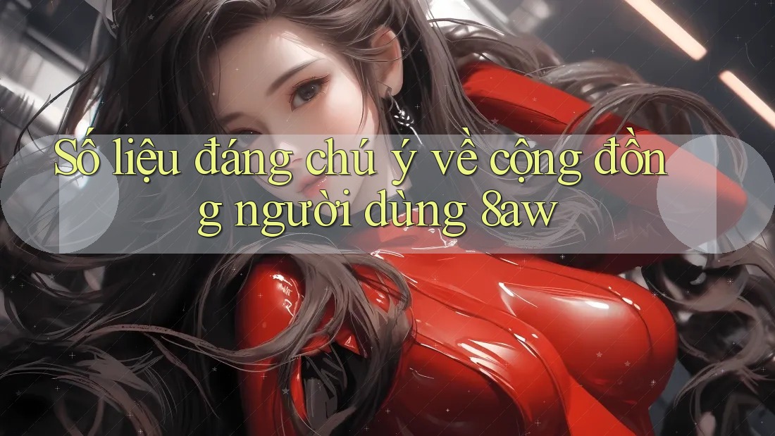 Số liệu đáng chú ý về cộng đồng người dùng 8aw