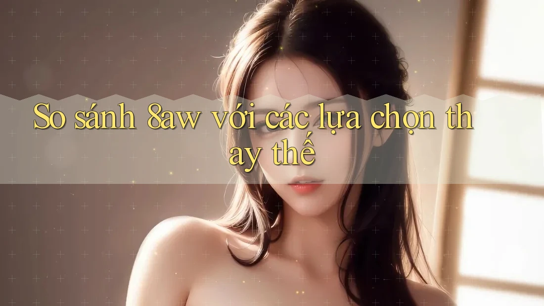 So sánh 8aw với các lựa chọn thay thế