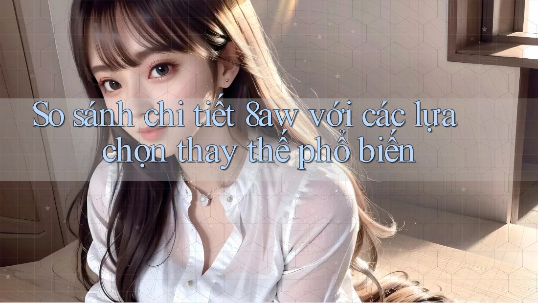 So sánh chi tiết 8aw với các lựa chọn thay thế phổ biến So sánh chi tiết 8aw với các lựa chọn thay thế phổ biến