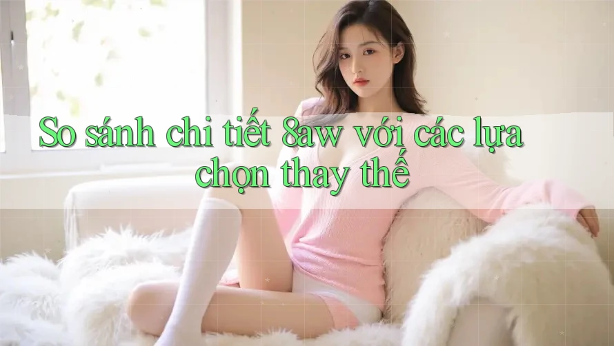 So sánh chi tiết 8aw với các lựa chọn thay thế So sánh chi tiết 8aw với các lựa chọn thay thế