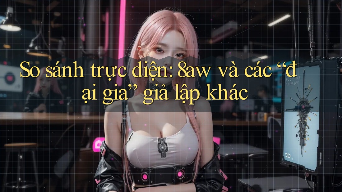 So sánh trực diện: 8aw và các “đại gia” giả lập khác So sánh trực diện: 8aw và các “đại gia” giả lập khác