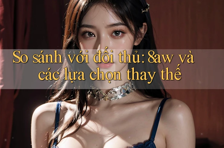 So sánh với đối thủ: 8aw và các lựa chọn thay thế So sánh với đối thủ: 8aw và các lựa chọn thay thế