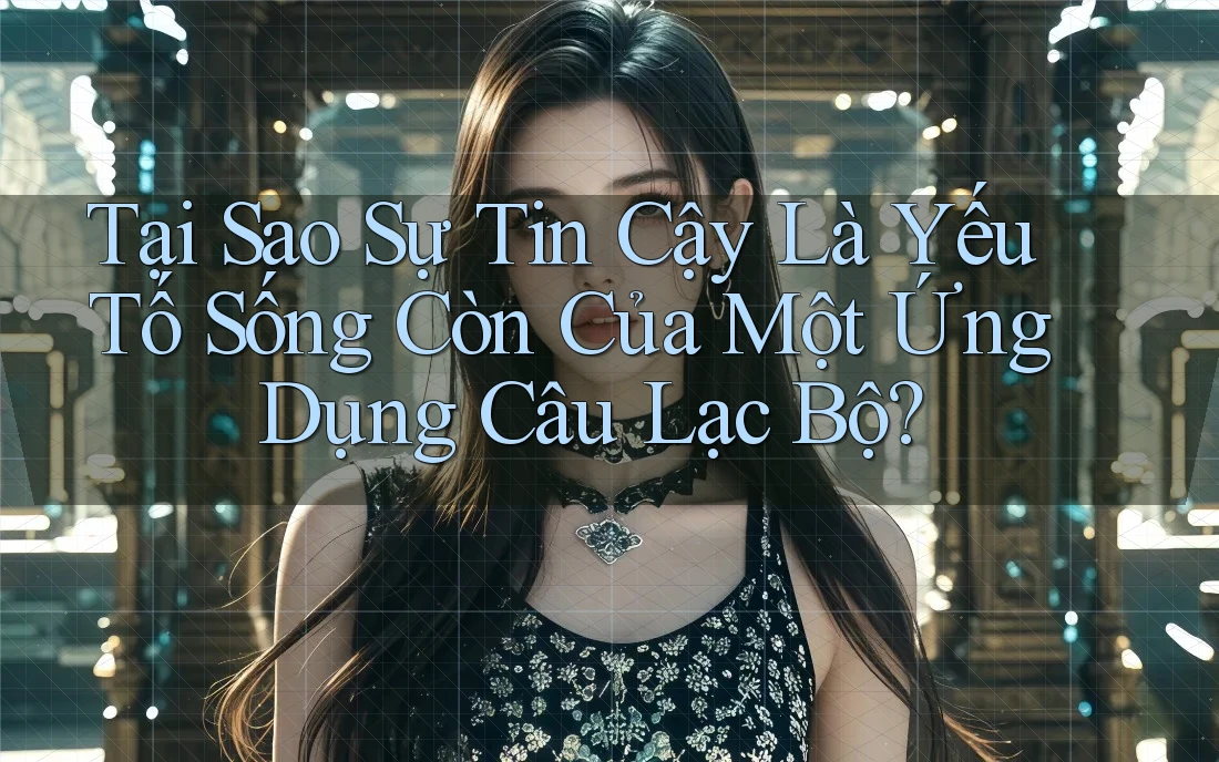 Tại Sao Sự Tin Cậy Là Yếu Tố Sống Còn Của Một Ứng Dụng Câu Lạc Bộ? Tại Sao Sự Tin Cậy Là Yếu Tố Sống Còn Của Một Ứng Dụng Câu Lạc Bộ?
