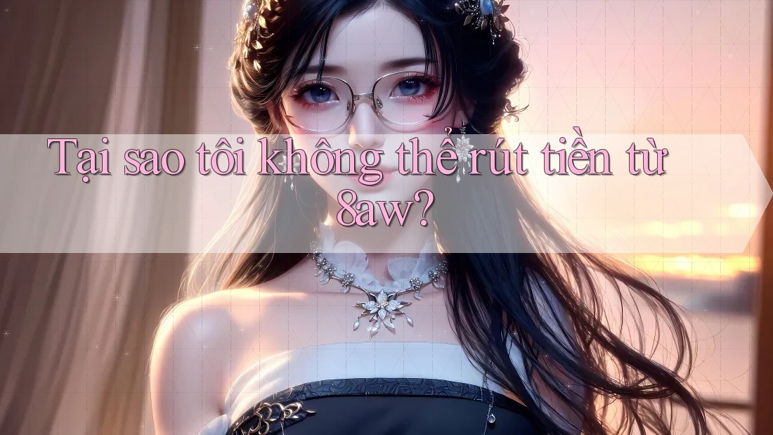 Tại sao tôi không thể rút tiền từ 8aw?