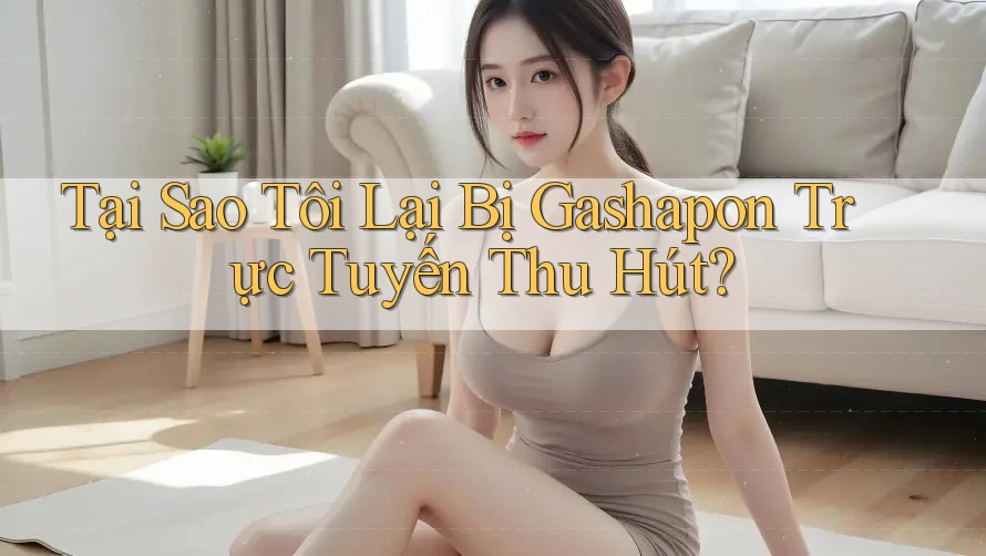 Tại Sao Tôi Lại Bị Gashapon Trực Tuyến Thu Hút? Tại Sao Tôi Lại Bị Gashapon Trực Tuyến Thu Hút?