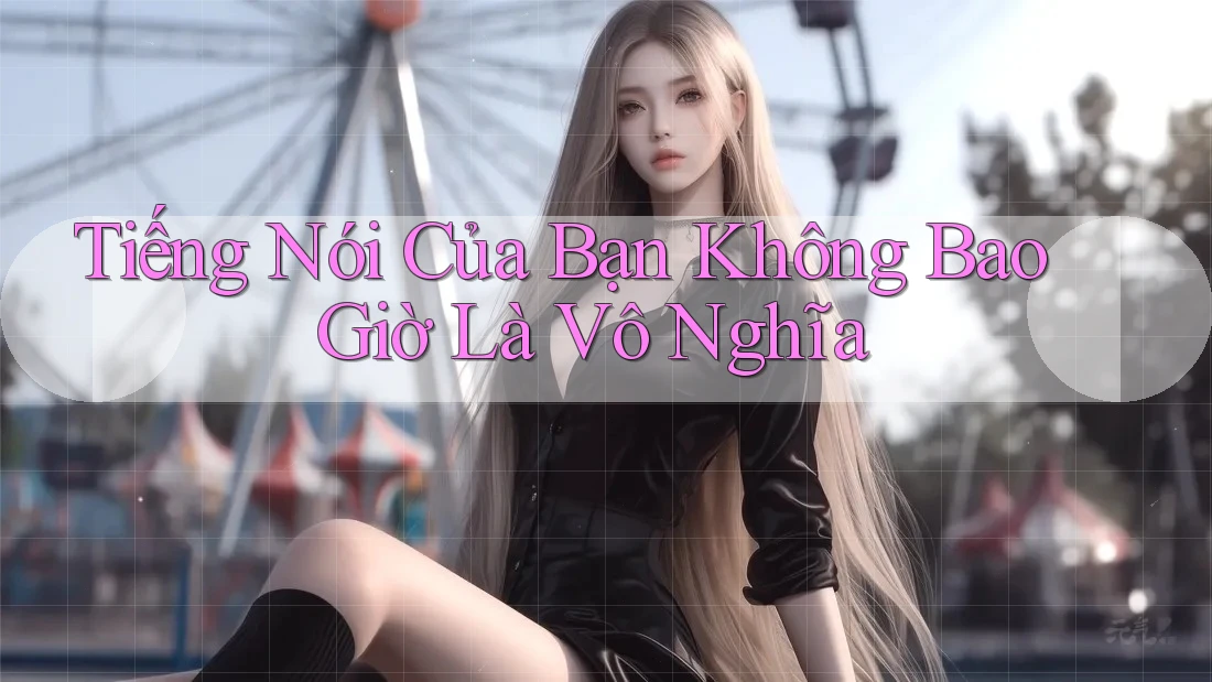 Tiếng Nói Của Bạn Không Bao Giờ Là Vô Nghĩa