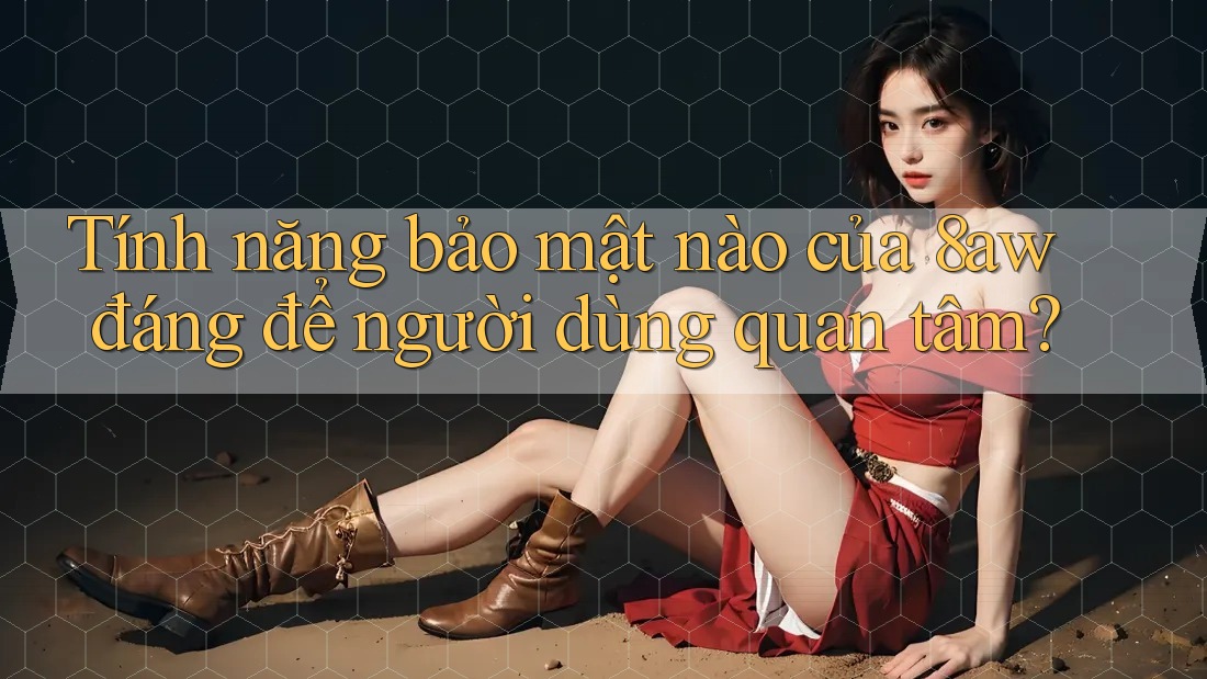 Tính năng bảo mật nào của 8aw đáng để người dùng quan tâm? Tính năng bảo mật nào của 8aw đáng để người dùng quan tâm?