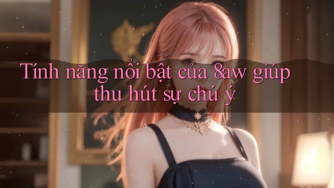 Tính năng nổi bật của 8aw giúp thu hút sự chú ý Tính năng nổi bật của 8aw giúp thu hút sự chú ý