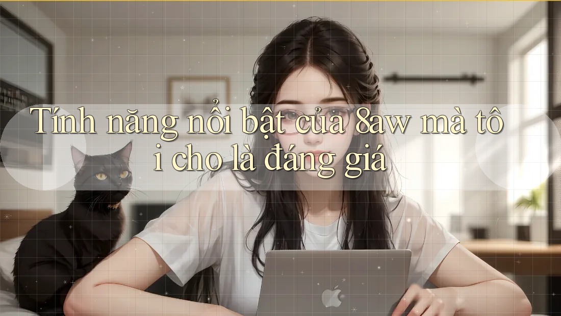 Tính năng nổi bật của 8aw mà tôi cho là đáng giá Tính năng nổi bật của 8aw mà tôi cho là đáng giá