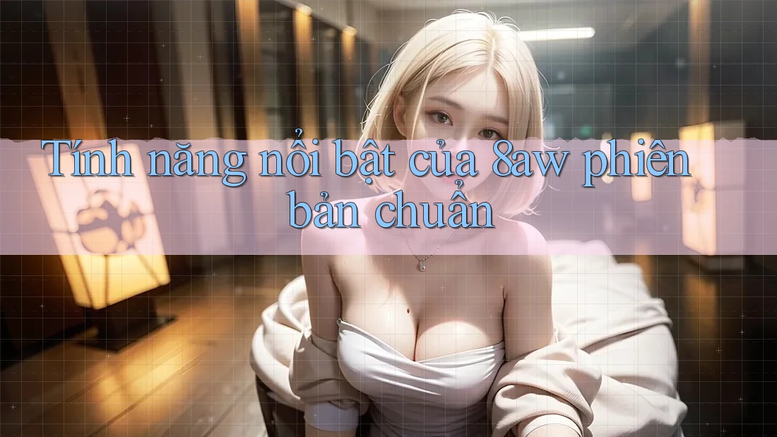 Tính năng nổi bật của 8aw phiên bản chuẩn Tính năng nổi bật của 8aw phiên bản chuẩn