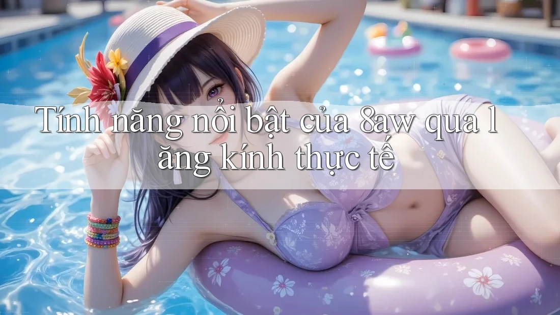 Tính năng nổi bật của 8aw qua lăng kính thực tế