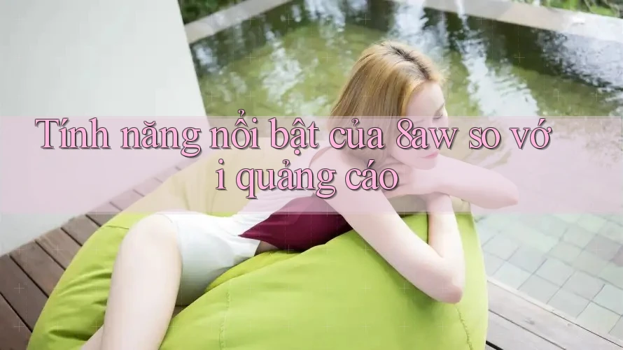 Tính năng nổi bật của 8aw so với quảng cáo Tính năng nổi bật của 8aw so với quảng cáo