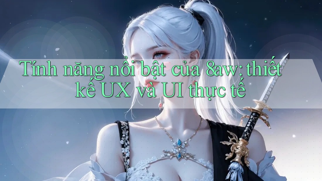 Tính năng nổi bật của 8aw: thiết kế UX và UI thực tế