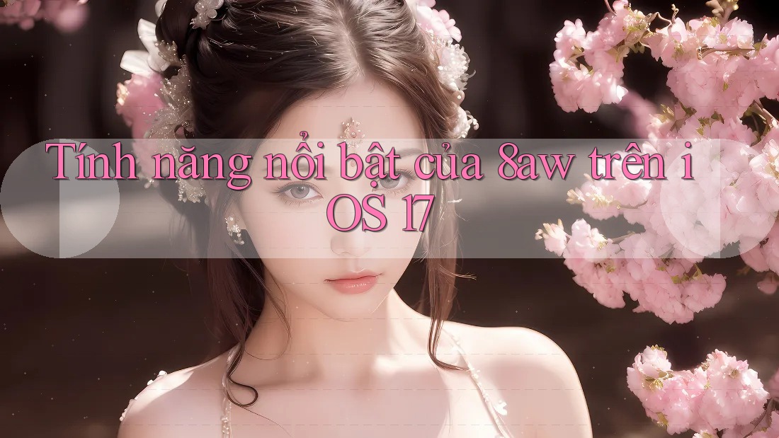 Tính năng nổi bật của 8aw trên iOS 17