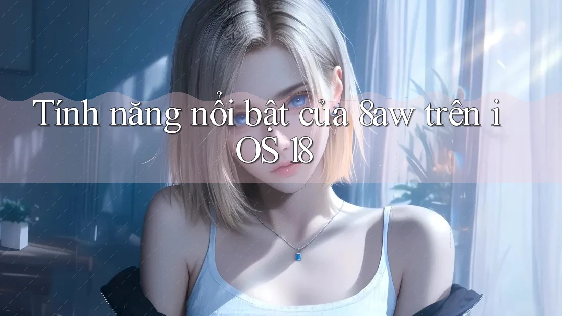 Tính năng nổi bật của 8aw trên iOS 18 Tính năng nổi bật của 8aw trên iOS 18