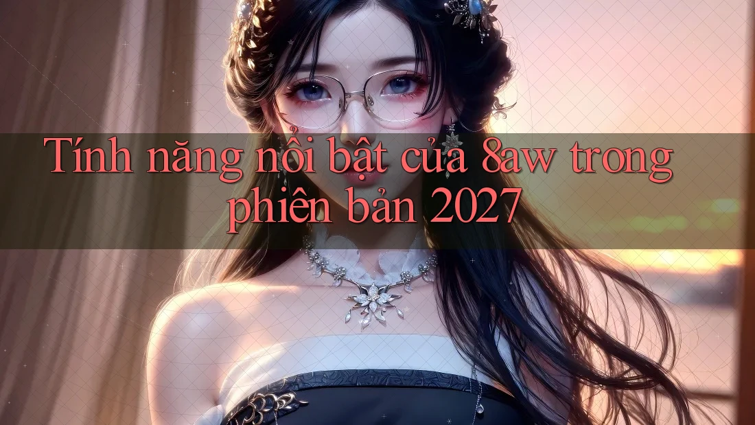Tính năng nổi bật của 8aw trong phiên bản 2027 Tính năng nổi bật của 8aw trong phiên bản 2027