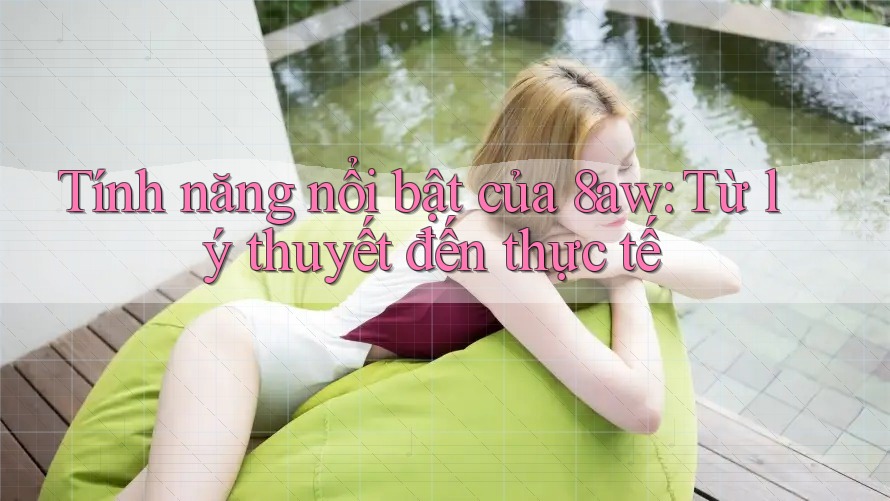 Tính năng nổi bật của 8aw: Từ lý thuyết đến thực tế Tính năng nổi bật của 8aw: Từ lý thuyết đến thực tế