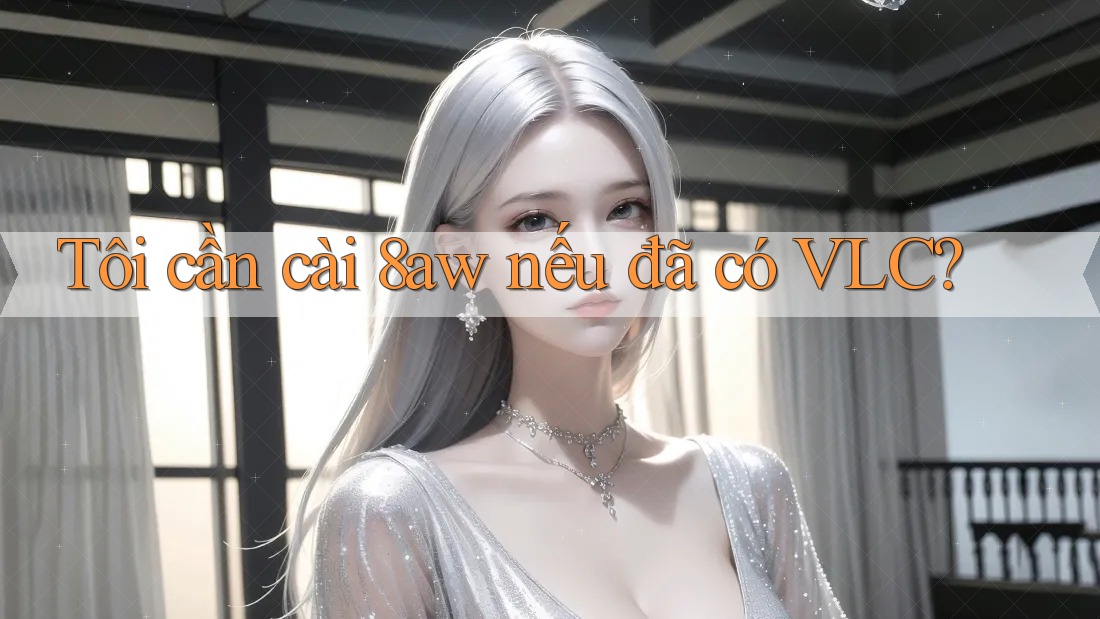 Tôi cần cài 8aw nếu đã có VLC? Tôi cần cài 8aw nếu đã có VLC?