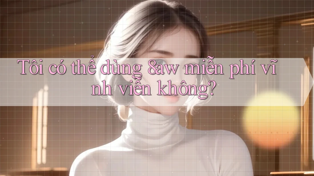 Tôi có thể dùng 8aw miễn phí vĩnh viễn không? Tôi có thể dùng 8aw miễn phí vĩnh viễn không?