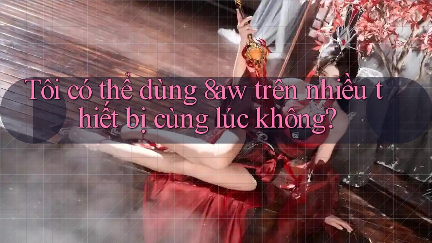 Tôi có thể dùng 8aw trên nhiều thiết bị cùng lúc không? Tôi có thể dùng 8aw trên nhiều thiết bị cùng lúc không?