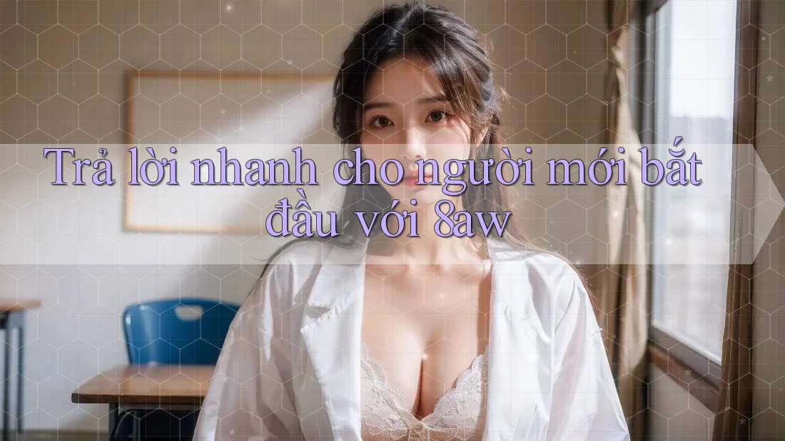 Trả lời nhanh cho người mới bắt đầu với 8aw Trả lời nhanh cho người mới bắt đầu với 8aw