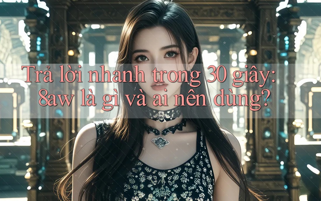 Trả lời nhanh trong 30 giây: 8aw là gì và ai nên dùng? Trả lời nhanh trong 30 giây: 8aw là gì và ai nên dùng?